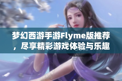 梦幻西游手游Flyme版推荐，尽享精彩游戏体验与乐趣