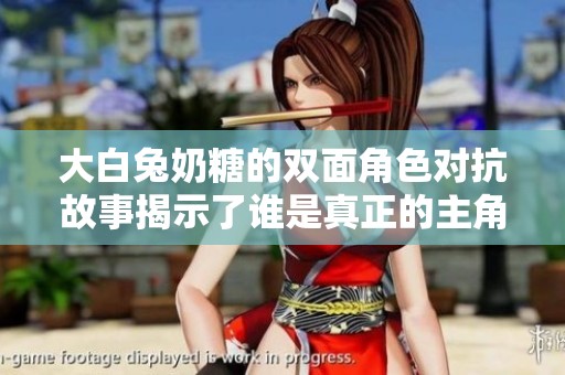 大白兔奶糖的双面角色对抗故事揭示了谁是真正的主角
