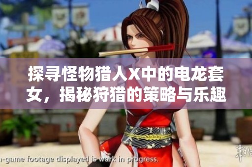 探寻怪物猎人X中的电龙套女，揭秘狩猎的策略与乐趣