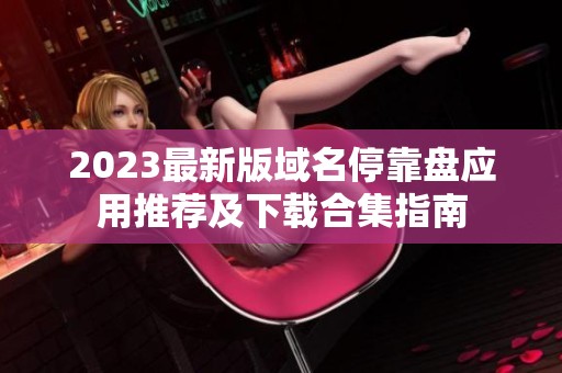 2023最新版域名停靠盘应用推荐及下载合集指南