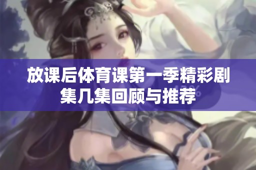 放课后体育课第一季精彩剧集几集回顾与推荐