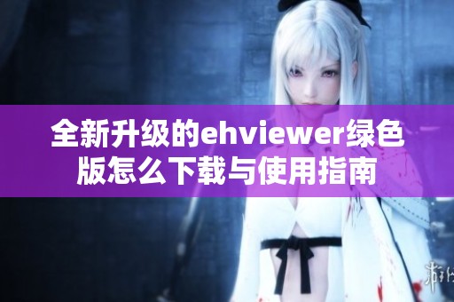 全新升级的ehviewer绿色版怎么下载与使用指南