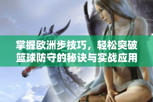 掌握欧洲步技巧，轻松突破篮球防守的秘诀与实战应用