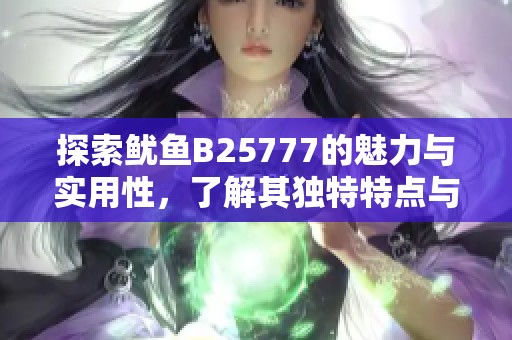 探索鱿鱼B25777的魅力与实用性，了解其独特特点与应用