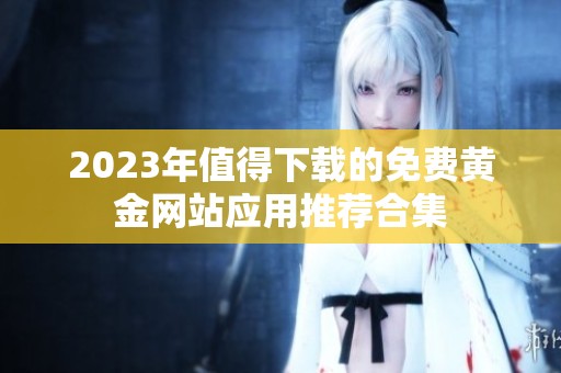 2023年值得下载的免费黄金网站应用推荐合集