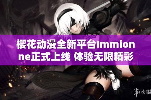 樱花动漫全新平台Immionne正式上线 体验无限精彩内容