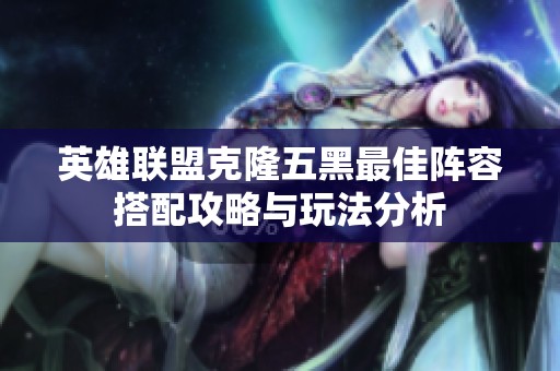 英雄联盟克隆五黑最佳阵容搭配攻略与玩法分析