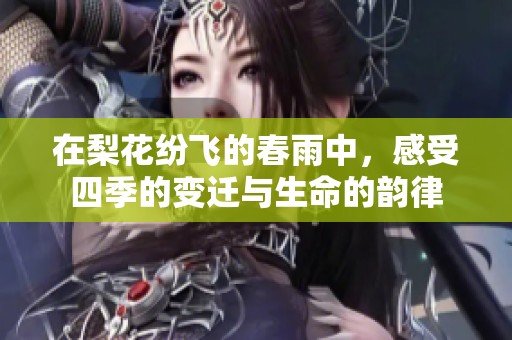 在梨花纷飞的春雨中，感受四季的变迁与生命的韵律