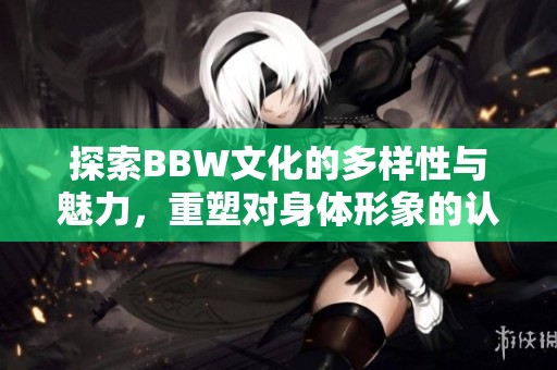 探索BBW文化的多样性与魅力，重塑对身体形象的认知