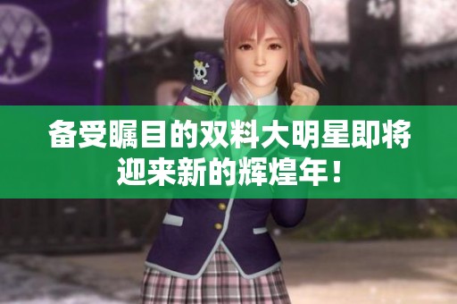 备受瞩目的双料大明星即将迎来新的辉煌年！