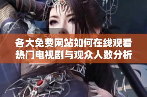 各大免费网站如何在线观看热门电视剧与观众人数分析