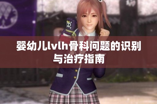 婴幼儿lvlh骨科问题的识别与治疗指南