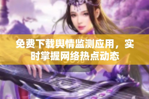 免费下载舆情监测应用，实时掌握网络热点动态