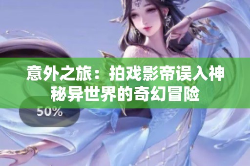 意外之旅：拍戏影帝误入神秘异世界的奇幻冒险