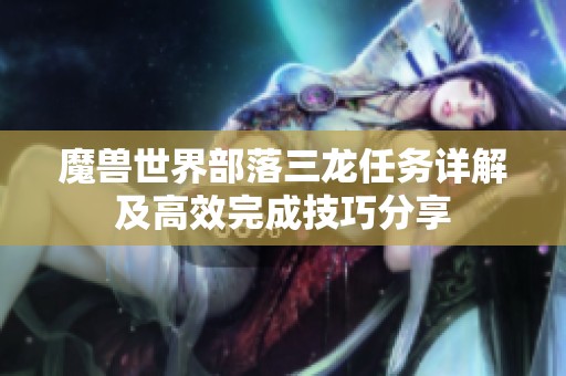 魔兽世界部落三龙任务详解及高效完成技巧分享