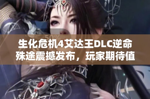 生化危机4艾达王DLC逆命殊途震撼发布，玩家期待值飙升