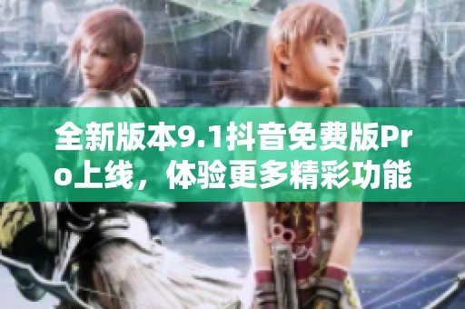 全新版本9.1抖音免费版Pro上线，体验更多精彩功能
