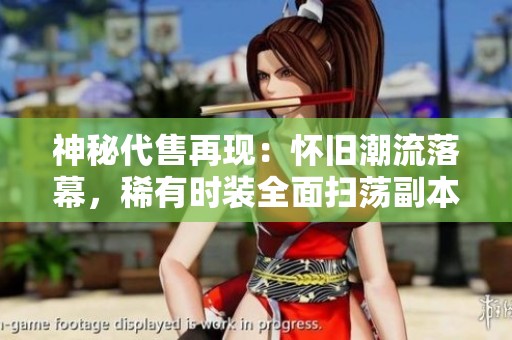 神秘代售再现：怀旧潮流落幕，稀有时装全面扫荡副本体验