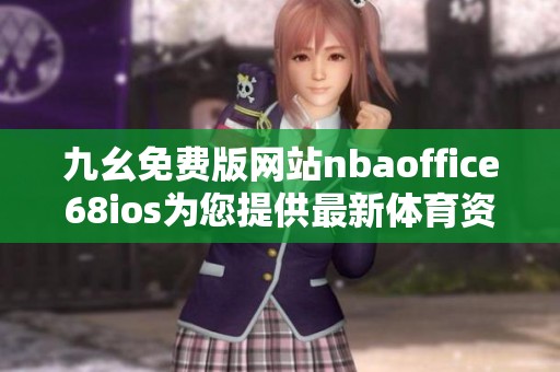九幺免费版网站nbaoffice68ios为您提供最新体育资讯与直播服务