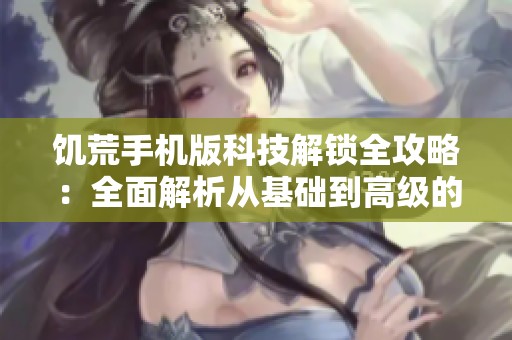 饥荒手机版科技解锁全攻略：全面解析从基础到高级的关键技巧