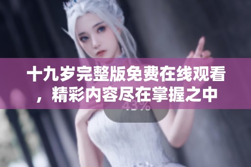 十九岁完整版免费在线观看，精彩内容尽在掌握之中
