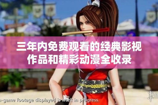 三年内免费观看的经典影视作品和精彩动漫全收录