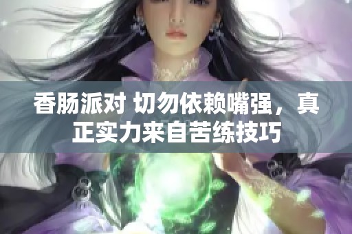 香肠派对 切勿依赖嘴强，真正实力来自苦练技巧