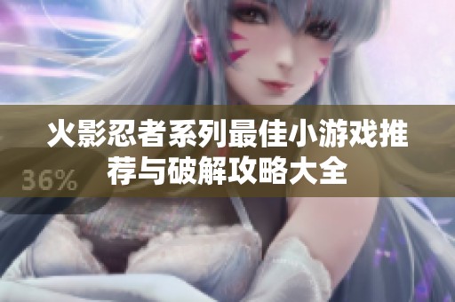 火影忍者系列最佳小游戏推荐与破解攻略大全