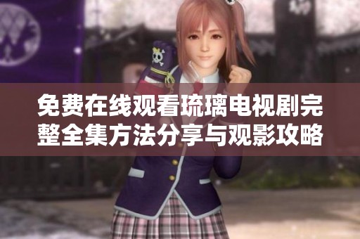 免费在线观看琉璃电视剧完整全集方法分享与观影攻略