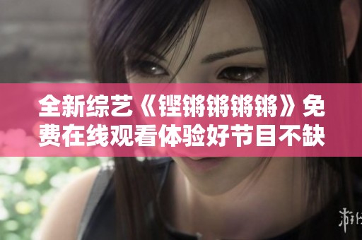 全新综艺《铿锵锵锵锵》免费在线观看体验好节目不缺席