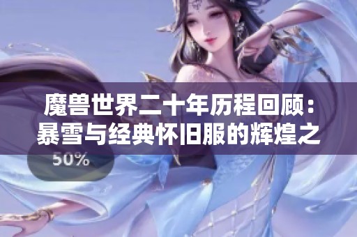魔兽世界二十年历程回顾：暴雪与经典怀旧服的辉煌之路