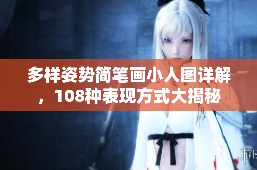 多样姿势简笔画小人图详解，108种表现方式大揭秘