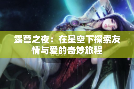 露营之夜：在星空下探索友情与爱的奇妙旅程