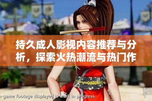 持久成人影视内容推荐与分析，探索火热潮流与热门作品
