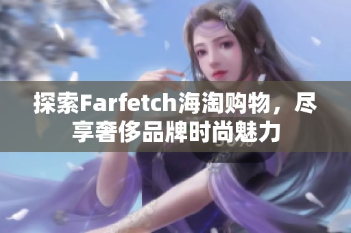 探索Farfetch海淘购物，尽享奢侈品牌时尚魅力