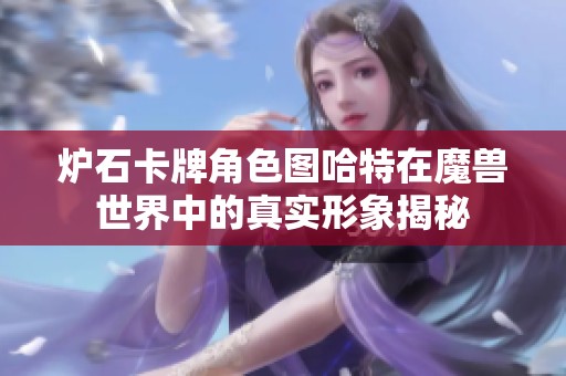 炉石卡牌角色图哈特在魔兽世界中的真实形象揭秘