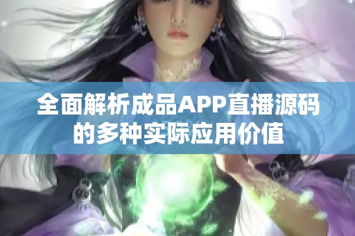全面解析成品APP直播源码的多种实际应用价值