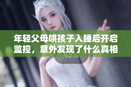 年轻父母哄孩子入睡后开启监控，意外发现了什么真相