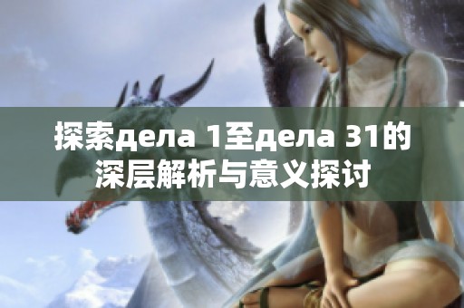 探索дела 1至дела 31的深层解析与意义探讨