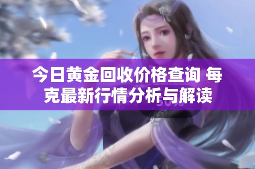 今日黄金回收价格查询 每克最新行情分析与解读