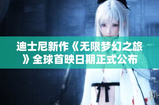 迪士尼新作《无限梦幻之旅》全球首映日期正式公布