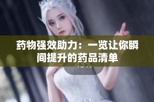 药物强效助力：一览让你瞬间提升的药品清单