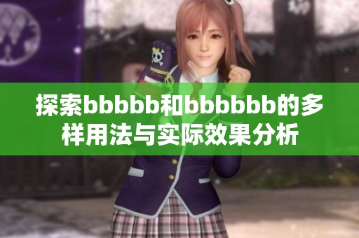 探索bbbbb和bbbbbb的多样用法与实际效果分析
