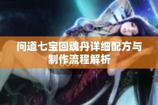 问道七宝回魂丹详细配方与制作流程解析