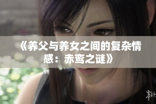 《养父与养女之间的复杂情感：赤鸾之谜》