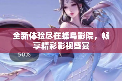 全新体验尽在蜂鸟影院，畅享精彩影视盛宴