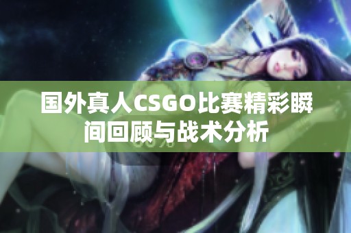 国外真人CSGO比赛精彩瞬间回顾与战术分析