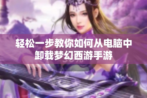 轻松一步教你如何从电脑中卸载梦幻西游手游