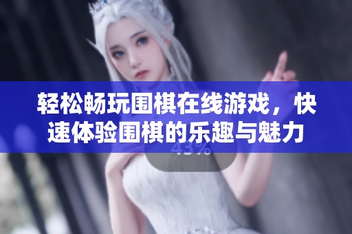 轻松畅玩围棋在线游戏，快速体验围棋的乐趣与魅力