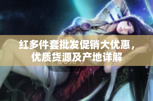 红多件套批发促销大优惠，优质货源及产地详解